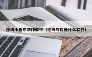 昆明连线小程序制作软件（连线应用是什么软件）
