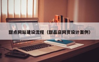 昆明甜点网站建设流程（甜品店网页设计案例）