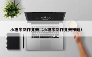 昆明小程序制作竞赛（小程序制作竞赛样题）