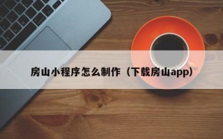 昆明房山小程序怎么制作（下载房山app）
