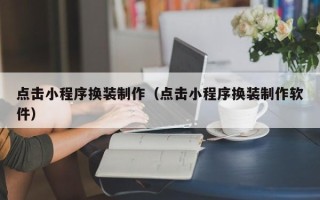 昆明点击小程序换装制作（点击小程序换装制作软件）