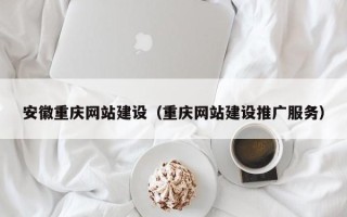 昆明安徽重庆网站建设（重庆网站建设推广服务）