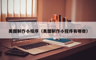 昆明美图制作小程序（美图制作小程序有哪些）