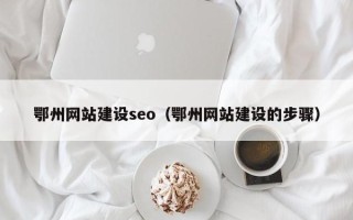 昆明鄂州网站建设seo（鄂州网站建设的步骤）