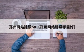昆明郑州网站建设58（郑州网站建设哪里好）