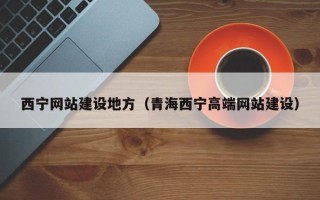 昆明西宁网站建设地方（青海西宁高端网站建设）