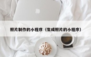 昆明照片制作的小程序（生成照片的小程序）
