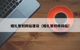 昆明婚礼策划网站建设（婚礼策划师网站）