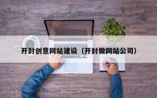 昆明开封创意网站建设（开封做网站公司）